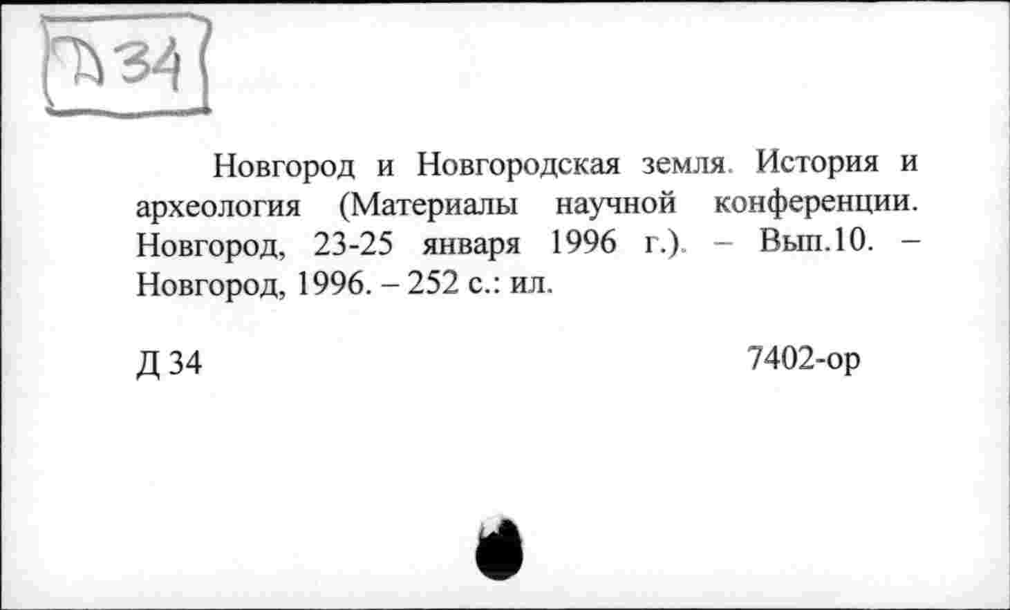 ﻿Новгород и Новгородская земля. История и археология (Материалы научной конференции. Новгород, 23-25 января 1996 г.). - Вып.10. — Новгород, 1996. - 252 с.: ил.
Д 34
7402-ор